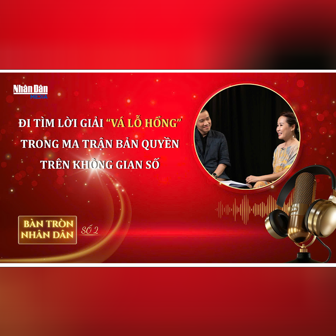 Bàn tròn Nhân Dân số 2: Đi tìm lời giải “Vá lỗ hổng” trong Ma trận bản quyền trên Không gian số