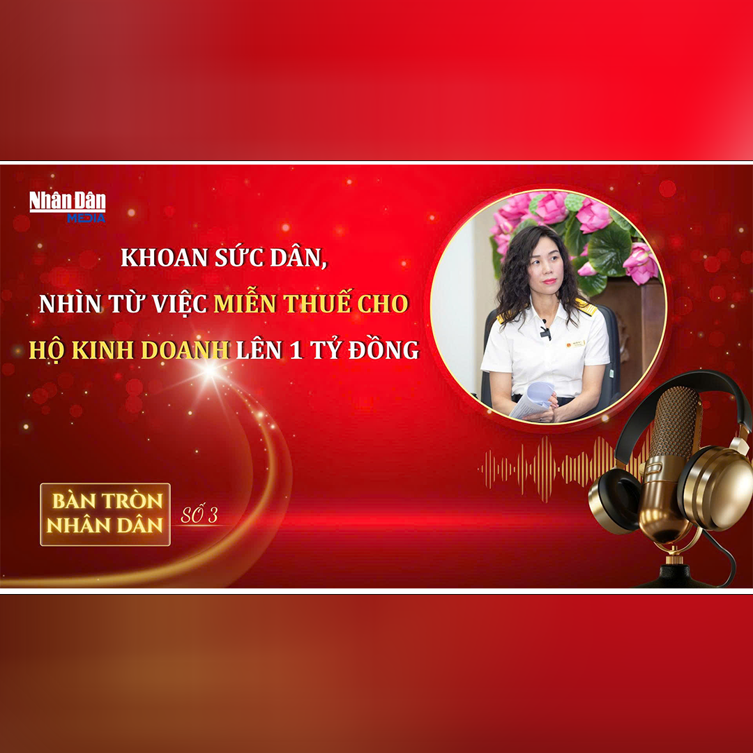 Bàn tròn số 3: “Khoan Sức Dân” - Nhìn từ việc miễn thuế cho Hộ kinh doanh lên 1 tỷ đồng