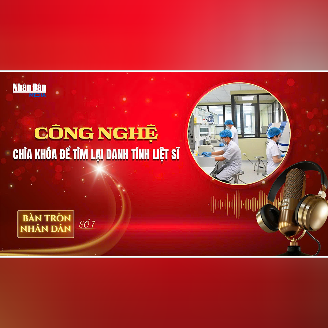 Bàn tròn Nhân Dân số 7: Công nghệ - Chìa khóa để tìm lại danh tính liệt sĩ